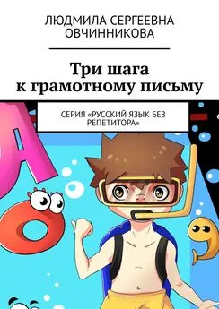 Людмила Овчинникова - Три шага к грамотному письму. Серия «Русский язык без репетитора»