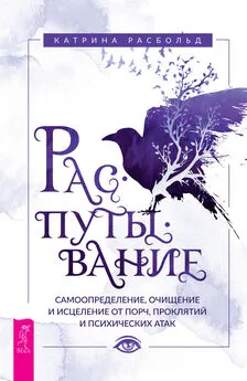 Катрина Расбольд - Распутывание: самоопределение, очищение и исцеление от порч, проклятий и психических атак