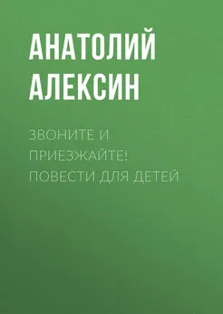 Анатолий Алексин - Звоните и приезжайте! Повести для детей