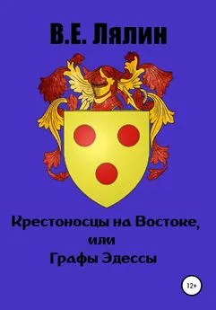 Вячеслав Лялин - Крестоносцы на Востоке, или Графы Эдессы