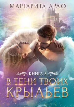 Маргарита Ардо - В тени твоих крыльев. Книга 2