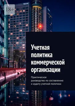 Ботагоз Жарылгасова - Учетная политика коммерческой организации. Практическое руководство по составлению и аудиту учетной политики