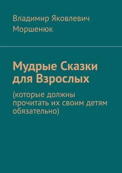 Владимир Моршенюк - Мудрые сказки для взрослых. Которые должны прочитать их своим детям обязательно