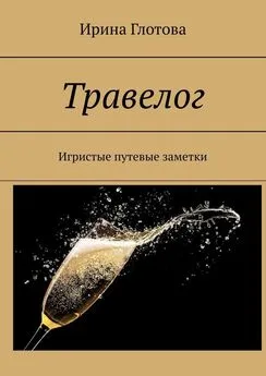 Ирина Глотова - Травелог. Игристые путевые заметки