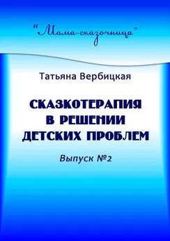 Татьяна Вербицкая - Сказкотерапия в решении детских проблем. Выпуск №2