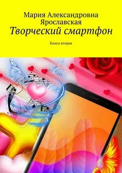 Мария Ярославская - Творческий смартфон. Книга вторая