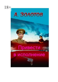 Александр Золотов - Привести в исполнение. История