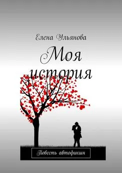 Елена Ульянова - Моя история. Повесть автофикшн