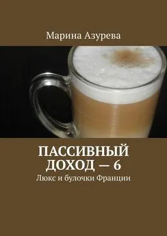 Марина Азурева - Пассивный доход – 6. Люкс и булочки Франции