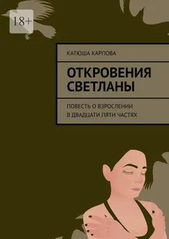 Катюша Карпова - Откровения Светланы. Повесть о взрослении в двадцати пяти частях