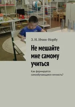 З. Ичин-Норбу - Не мешайте мне самому учиться. Как формируется самообучающаяся личность?