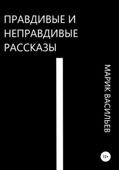 Марик Васильев - Правдивые и неправдивые рассказы