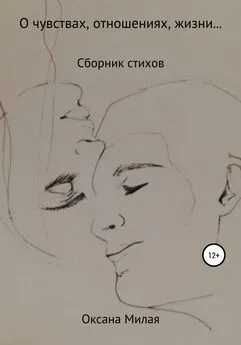 Оксана Милая - О чувствах, отношениях, жизни… Сборник стихов