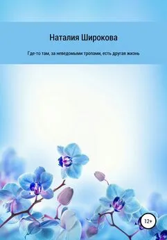 Наталия Широкова - Где-то там, за неведомыми тропами, есть другая жизнь