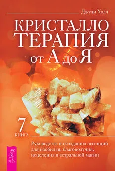 Джуди Холл - Кристаллотерапия от А до Я. Руководство по созданию эссенций для изобилия, благополучия, исцеления и астральной магии