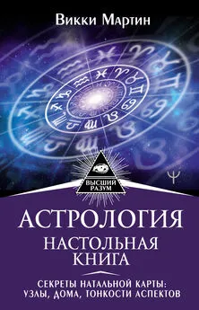 Викки Мартин - Астрология. Настольная книга. Секреты натальной карты: узлы, дома, тонкости аспектов