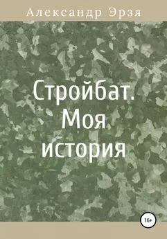 Александр Эрзя - Стройбат. Моя история