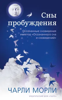 Чарли Морли - Сны пробуждения. Осознанные сновидения и метод «Осознанного сна и сновидений»