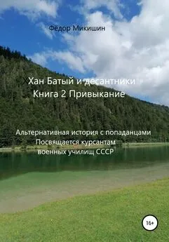 Фёдор Микишин - Хан Батый и десантники. Книга 2. Привыкание. Альтернативная история с попаданцами. Посвящается курсантам военных училищ СССР