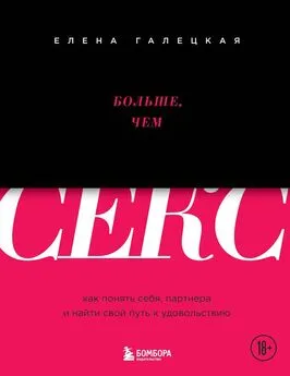 Елена Галецкая - Больше, чем секс. Как понять себя, партнера и найти свой путь к удовольствию