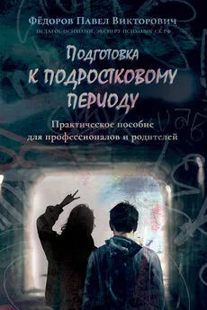 Павел Федоров - Подготовка к подростковому периоду. Практическое пособие для профессионалов и родителей