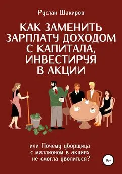 Руслан Шакиров - Как заменить зарплату доходом с капитала, инвестируя в акции, или Почему уборщица с миллионом в акциях не смогла уволиться?