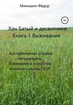 Фёдор Микишин - Хан Батый и десантники. Книга 1. Выживание. Альтернативная история с попаданцами. Посвящается курсантам военных училищ СССР