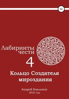 Андрей Бакланов - Лабиринты чести 4. Кольцо Создателя мироздания.