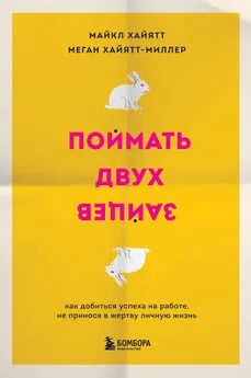 Майкл Хайятт - Поймать двух зайцев. Как добиться успеха на работе, не принося в жертву личную жизнь