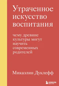 Микаэлин Дуклефф - Утраченное искусство воспитания. Чему древние культуры могут научить современных родителей