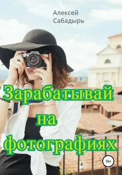 Алексей Сабадырь - Зарабатывай на фотографиях