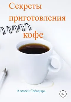 Алексей Сабадырь - Секреты приготовления кофе