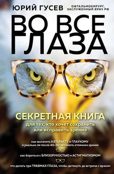 Юрий Гусев - Во все глаза. Секретная книга для тех, кто хочет сохранить или исправить зрение