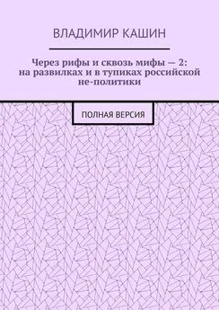 Владимир Кашин - Через рифы и сквозь мифы – 2: на развилках и в тупиках российской не-политики. Полная версия