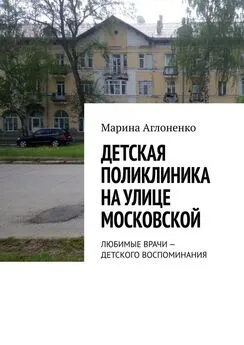 Марина Аглоненко - Детская поликлиника на улице Московской. Любимые врачи – детского воспоминания