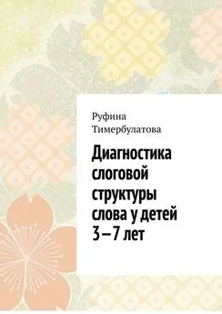 Руфина Тимербулатова - Диагностика слоговой структуры слова у детей 3—7 лет