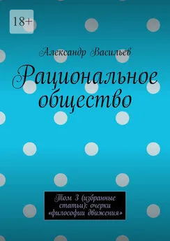 Александр Васильев - Рациональное общество. Том 3 (избранные статьи): очерки «философии движения»