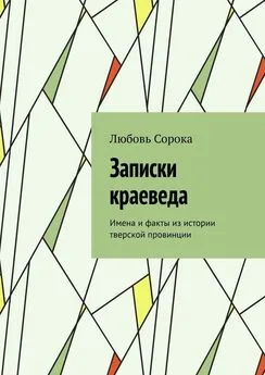 Любовь Сорока - Записки краеведа. Имена и факты из истории тверской провинции