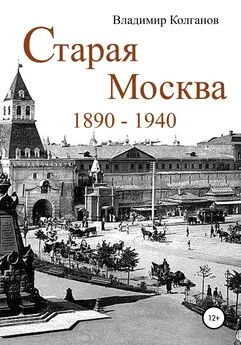 Владимир Колганов - Старая Москва: 1890–1940 годы