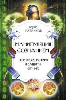 Борис Ратников - Манипуляция сознанием. Пси-воздействия и защита от них