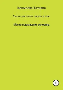 Татьяна Копылова - Маски для лица с медом и алое. Маски в домашних условиях