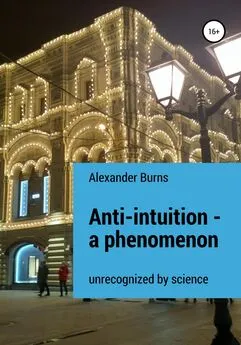 Александр Бёрнс - Anti-intuition – a phenomenon unrecognized by science