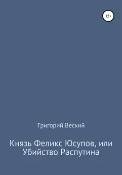 Григорий Веский - Князь Феликс Юсупов, или Убийство Распутина