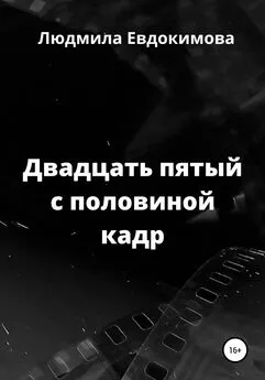 Людмила Евдокимова - Двадцать пятый с половиной кадр