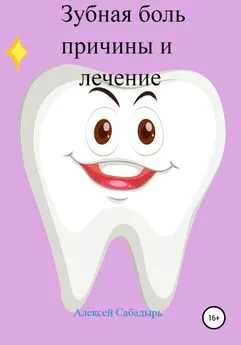 Алексей Сабадырь - Зубная боль – причины и лечение