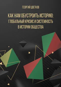 Георгий Цветков - Как нам обустроить историю: глобальный кризис и системность в истории общества