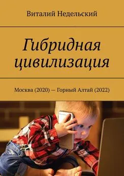 Виталий Недельский - Гибридная цивилизация. Москва (2020) – Горный Алтай (2022)