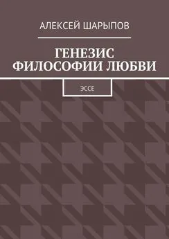 Алексей Шарыпов - Генезис философии любви. Эссе