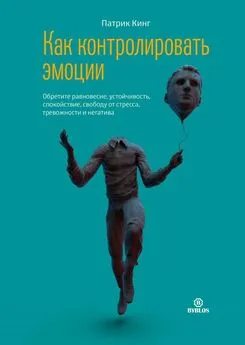 Патрик Кинг - Как контролировать эмоции. Обретите равновесие, устойчивость, спокойствие, свободу от стресса, тревожности и негатива