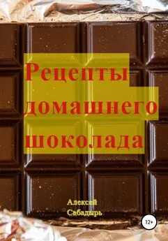 Алексей Сабадырь - Рецепты домашнего шоколада